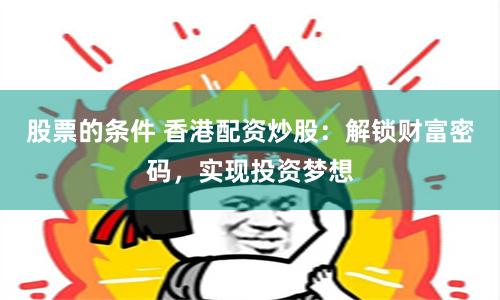 股票的条件 香港配资炒股：解锁财富密码，实现投资梦想