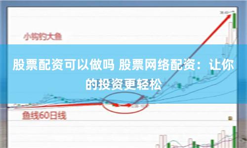 股票配资可以做吗 股票网络配资：让你的投资更轻松