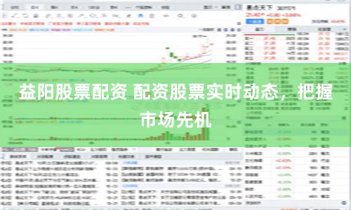 益阳股票配资 配资股票实时动态，把握市场先机