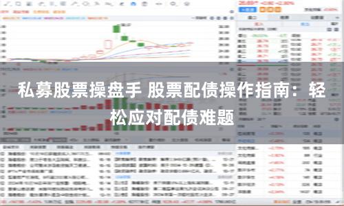 私募股票操盘手 股票配债操作指南：轻松应对配债难题
