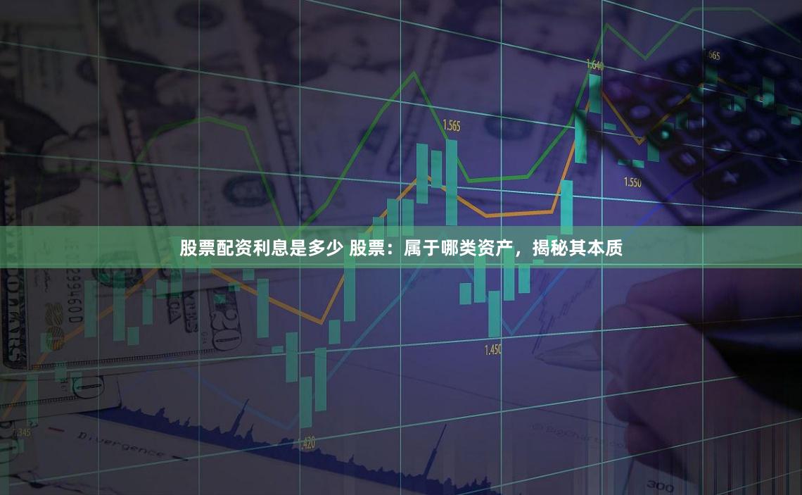 股票配资利息是多少 股票：属于哪类资产，揭秘其本质