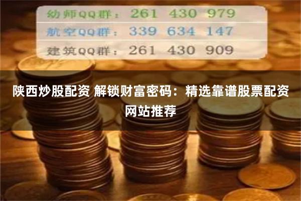陕西炒股配资 解锁财富密码：精选靠谱股票配资网站推荐