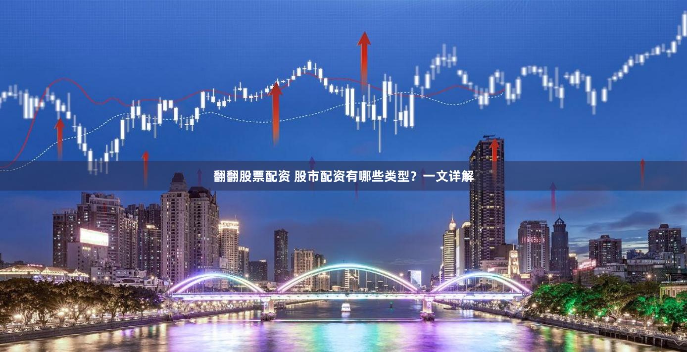 翻翻股票配资 股市配资有哪些类型？一文详解