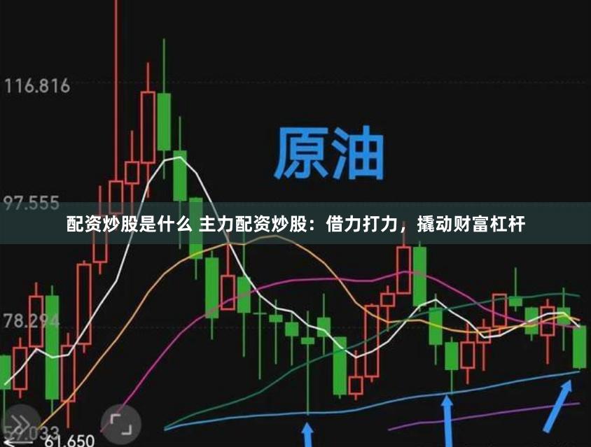 配资炒股是什么 主力配资炒股：借力打力，撬动财富杠杆