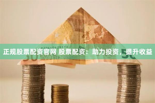 正规股票配资官网 股票配资：助力投资，提升收益