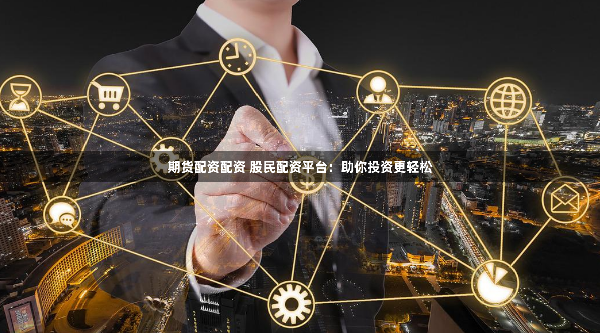 期货配资配资 股民配资平台：助你投资更轻松