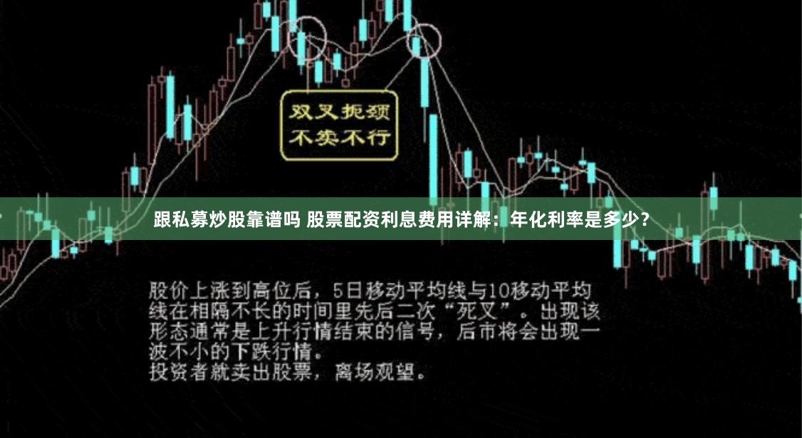 跟私募炒股靠谱吗 股票配资利息费用详解：年化利率是多少？