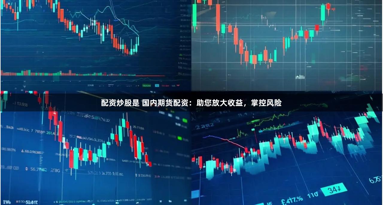 配资炒股是 国内期货配资：助您放大收益，掌控风险