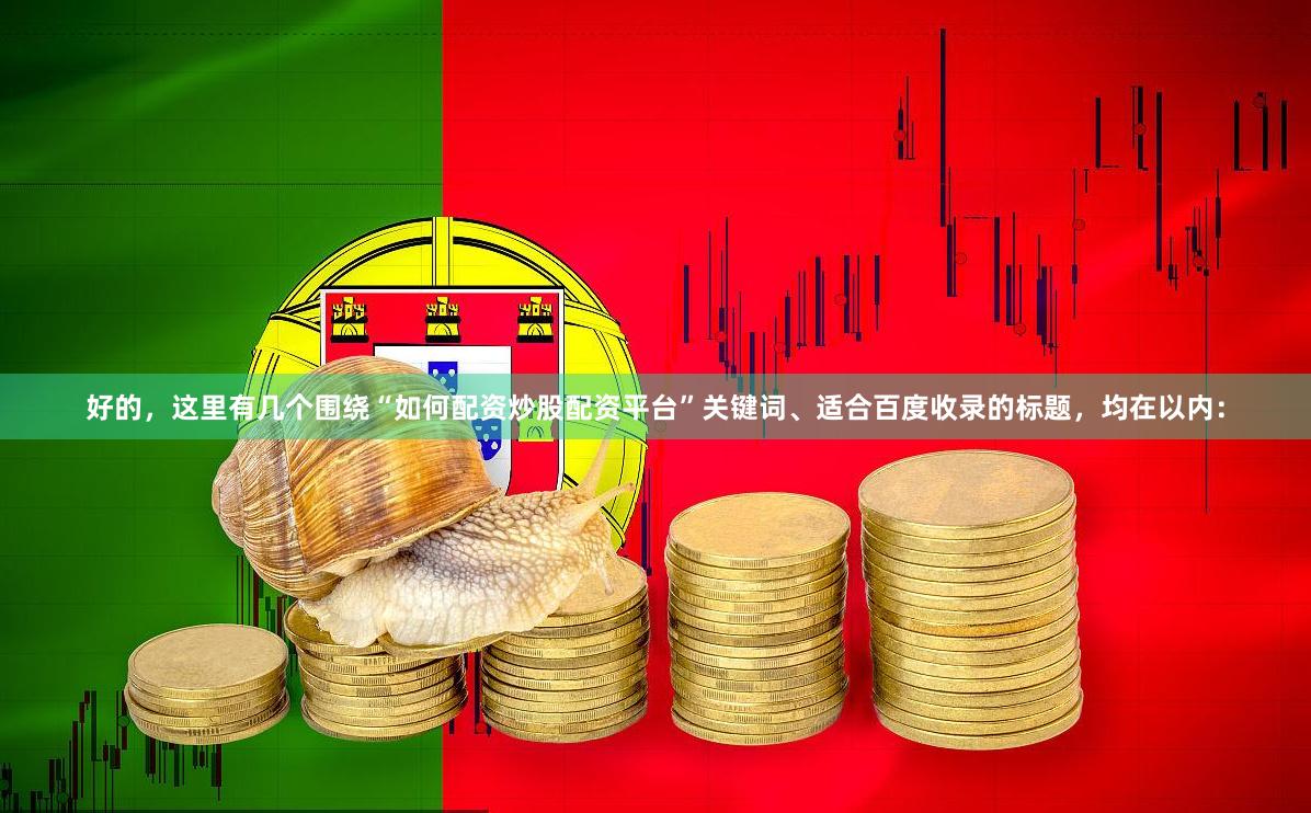 好的，这里有几个围绕“如何配资炒股配资平台”关键词、适合百度收录的标题，均在以内：