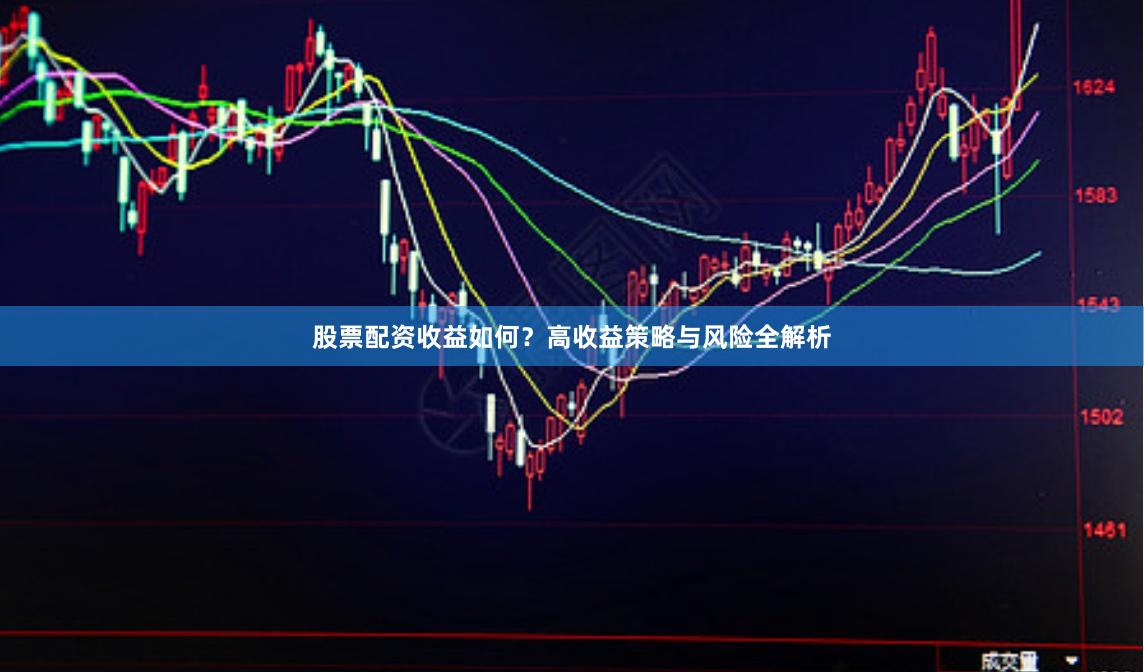 股票配资收益如何？高收益策略与风险全解析