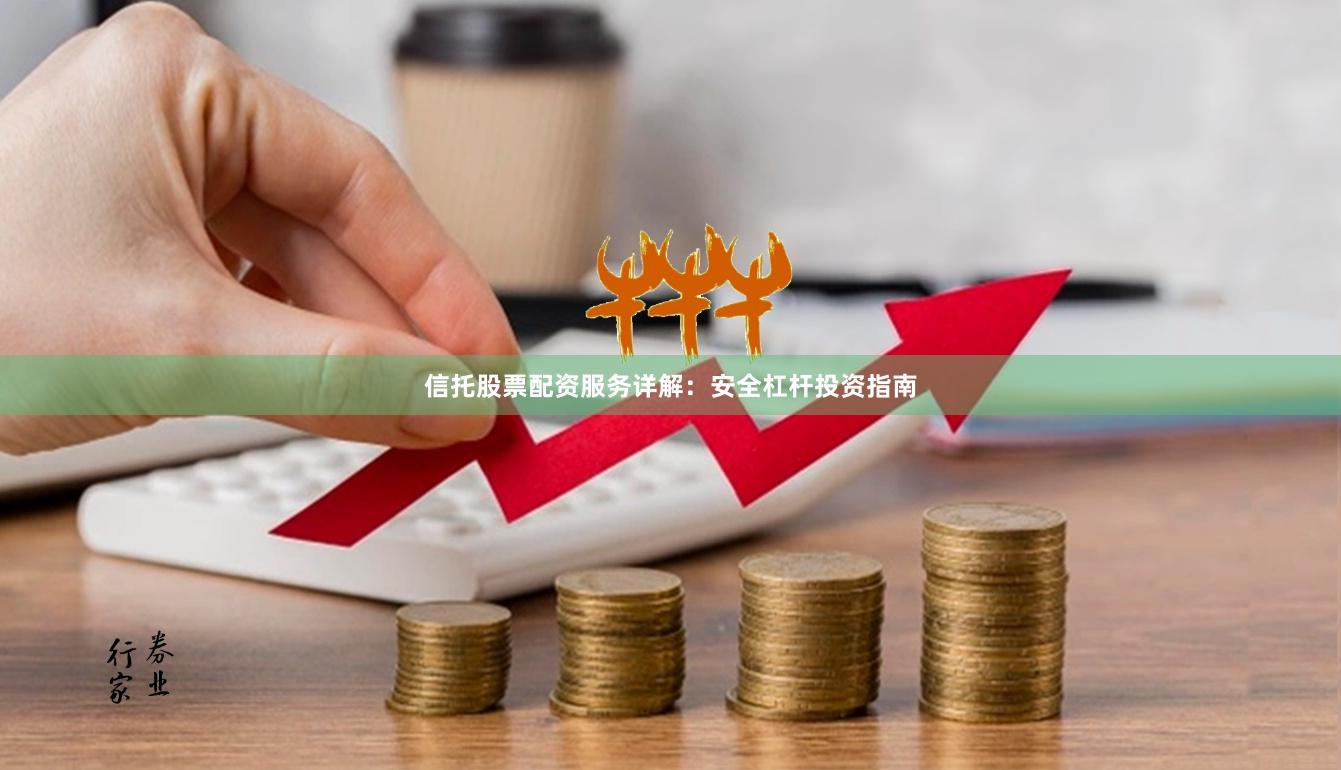 信托股票配资服务详解：安全杠杆投资指南