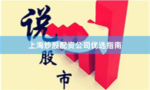 上海炒股配资公司优选指南