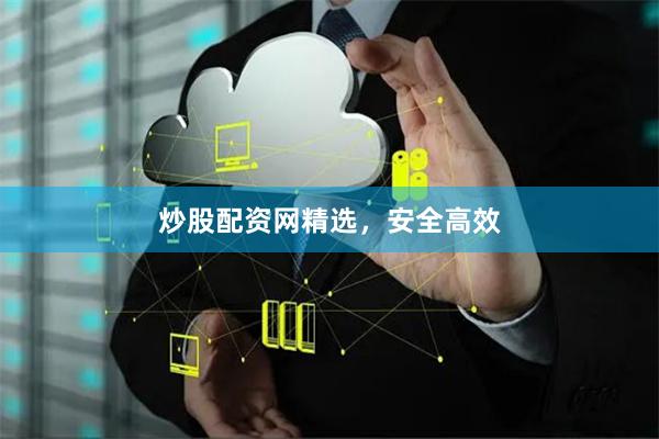 炒股配资网精选，安全高效