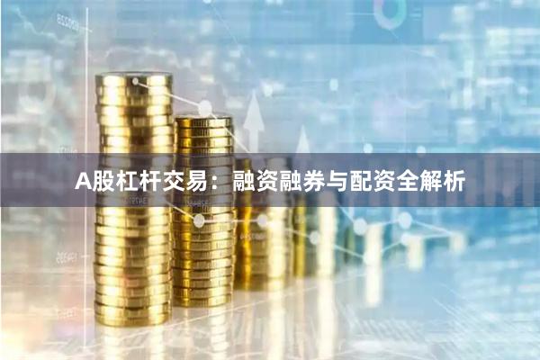 A股杠杆交易：融资融券与配资全解析