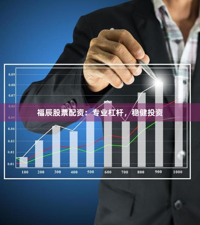 福辰股票配资：专业杠杆，稳健投资