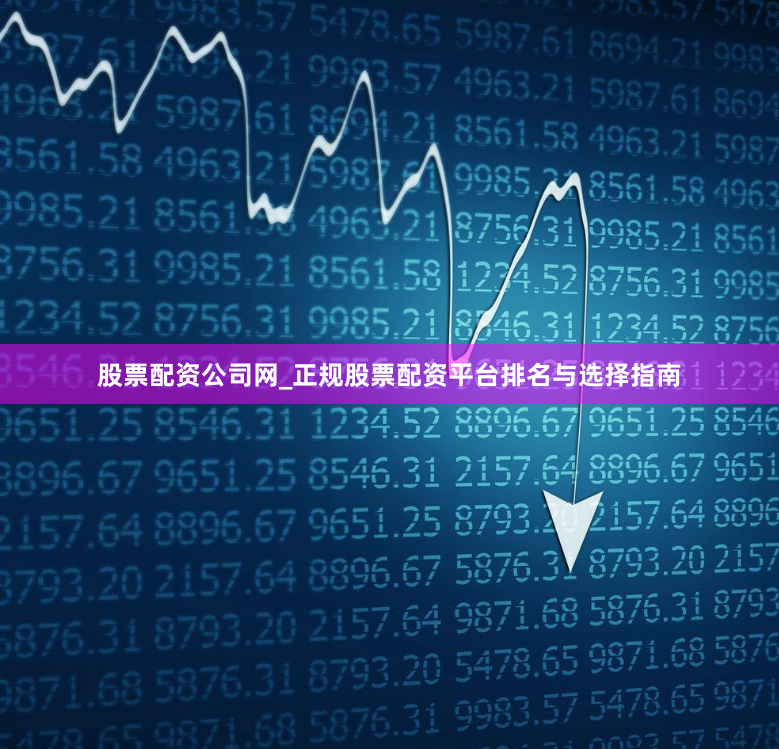 股票配资公司网_正规股票配资平台排名与选择指南