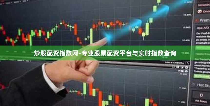 炒股配资指数网-专业股票配资平台与实时指数查询
