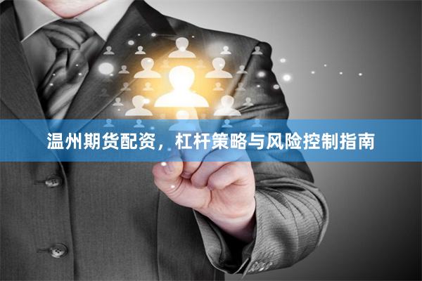 温州期货配资，杠杆策略与风险控制指南