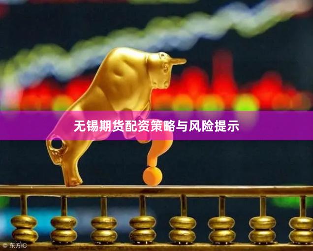 无锡期货配资策略与风险提示