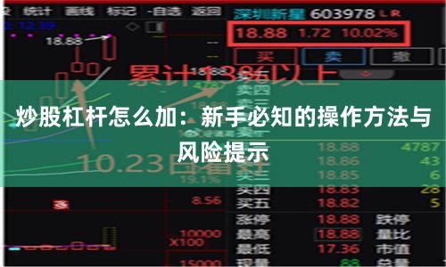 炒股杠杆怎么加：新手必知的操作方法与风险提示