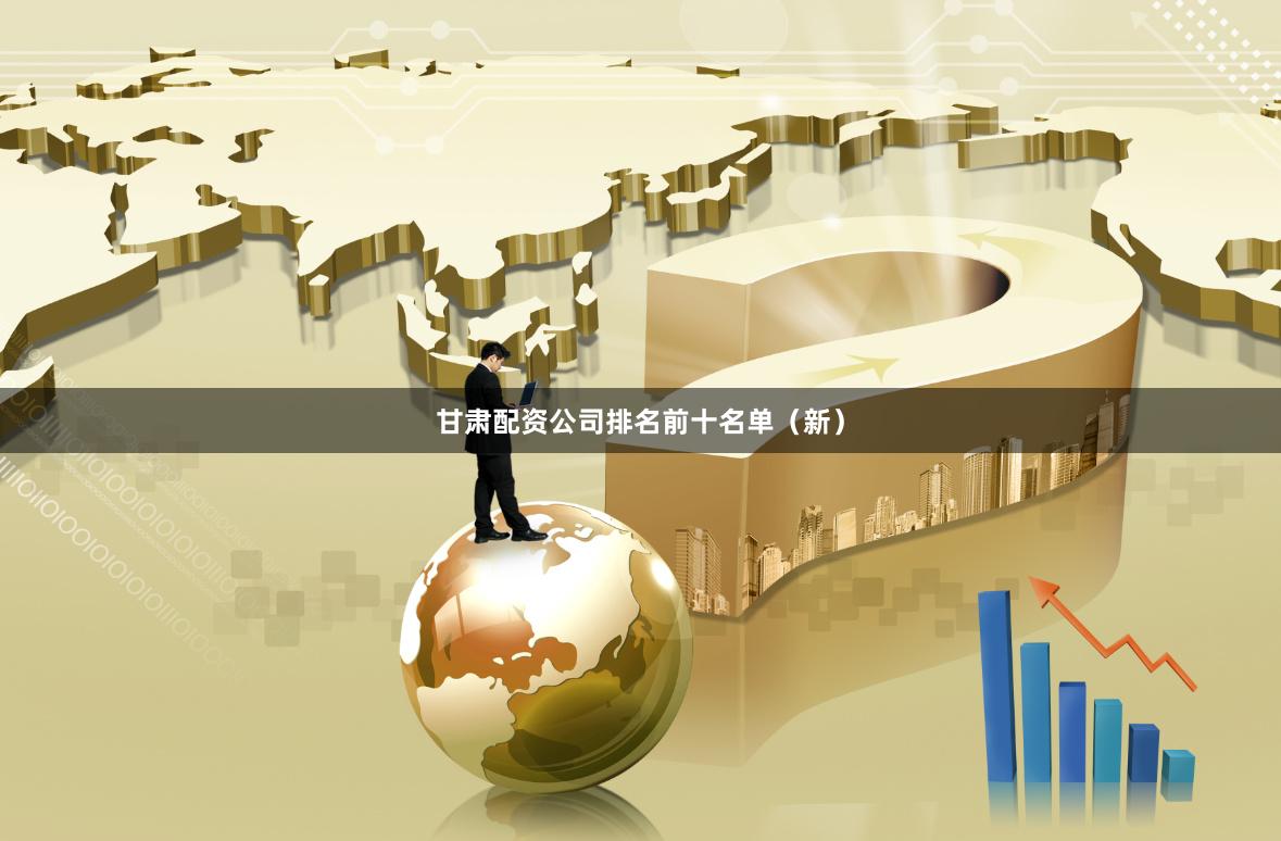 甘肃配资公司排名前十名单（新）